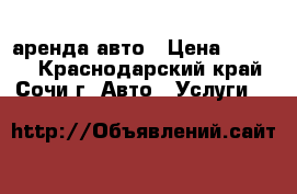 аренда авто › Цена ­ 1 500 - Краснодарский край, Сочи г. Авто » Услуги   